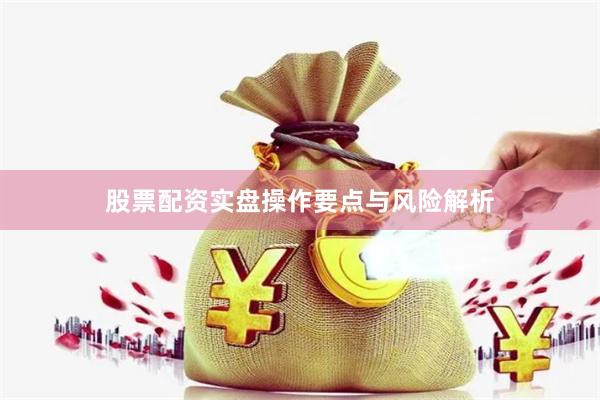 股票配资实盘操作要点与风险解析