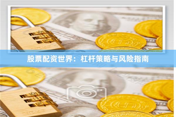 股票配资世界：杠杆策略与风险指南