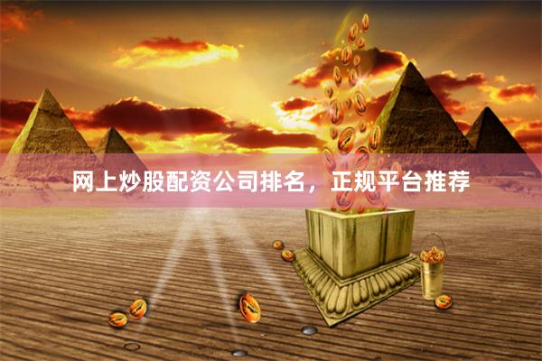 网上炒股配资公司排名，正规平台推荐