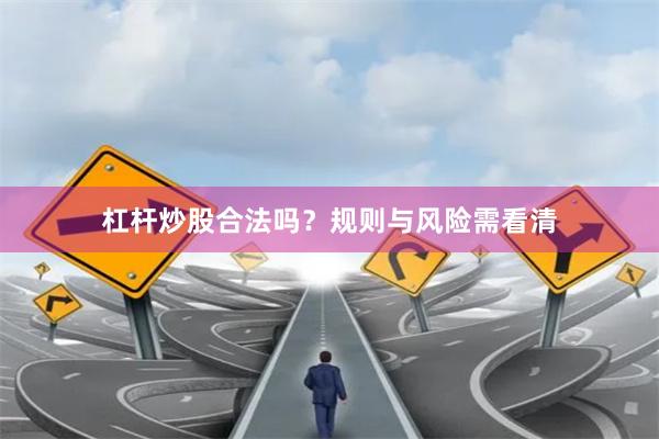 杠杆炒股合法吗？规则与风险需看清