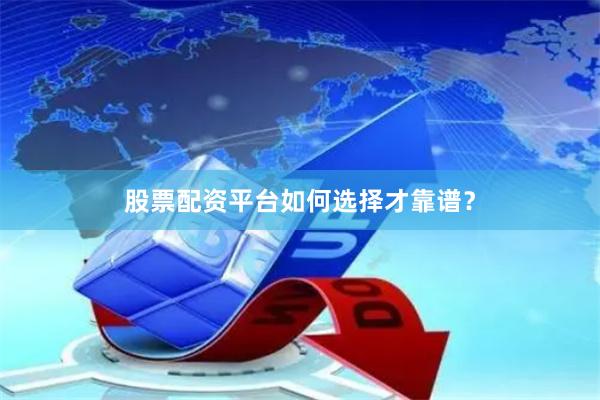 股票配资平台如何选择才靠谱？