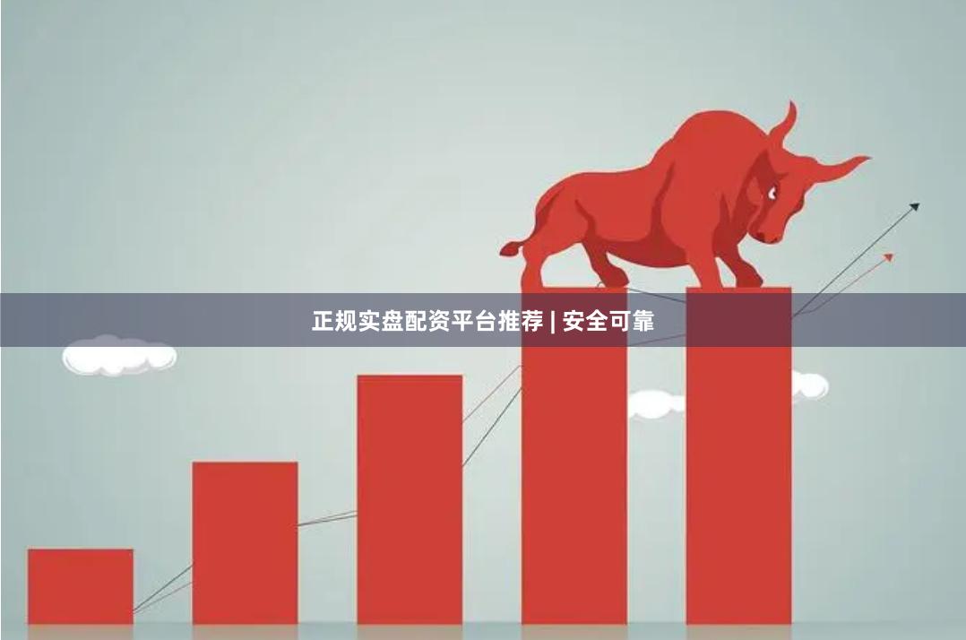 正规实盘配资平台推荐 | 安全可靠