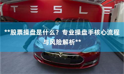 **股票操盘是什么？专业操盘手核心流程与风险解析**