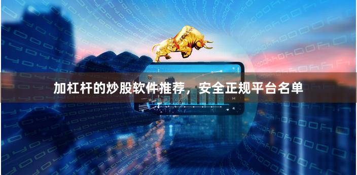 加杠杆的炒股软件推荐，安全正规平台名单