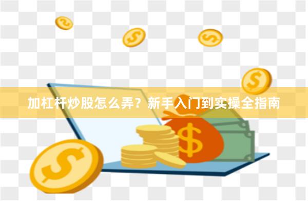 加杠杆炒股怎么弄？新手入门到实操全指南