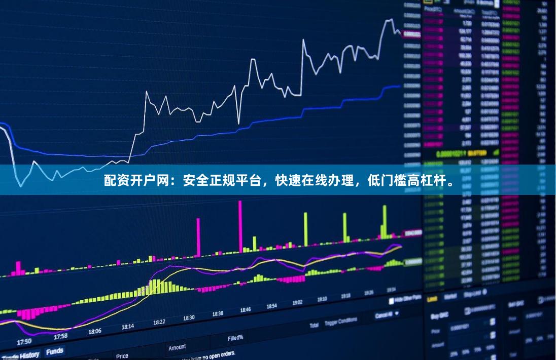 配资开户网：安全正规平台，快速在线办理，低门槛高杠杆。