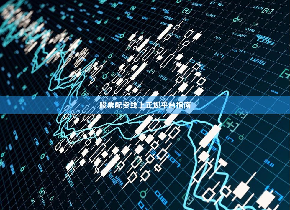 股票配资线上正规平台指南